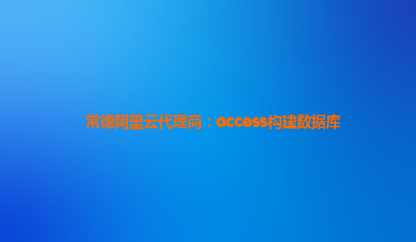 常德阿里云代理商：access构建数据库