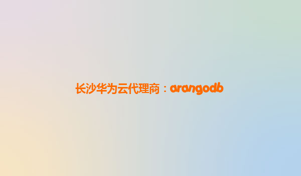 长沙华为云代理商：arangodb