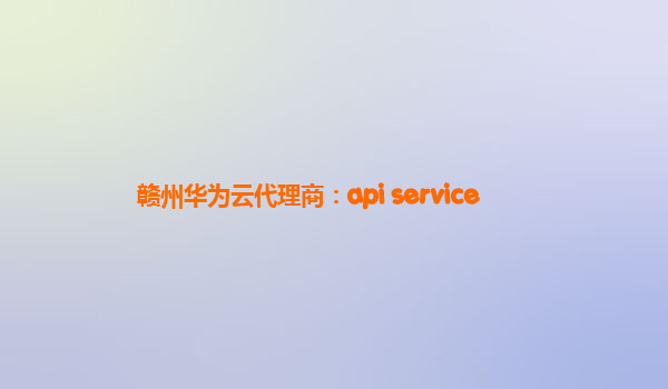 赣州华为云代理商：api service