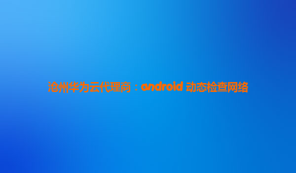 沧州华为云代理商：android 动态检查网络