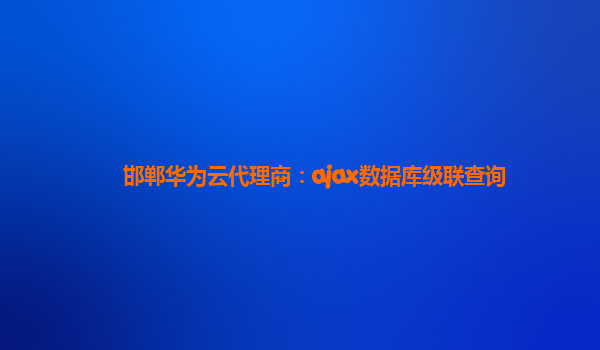 邯郸华为云代理商：ajax数据库级联查询