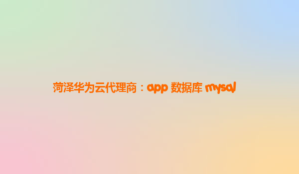 菏泽华为云代理商：app 数据库 mysql