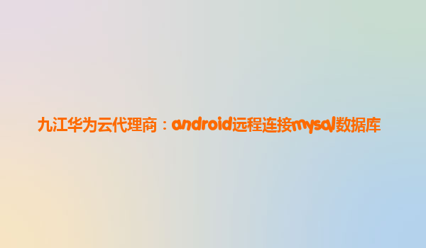 九江华为云代理商：android远程连接mysql数据库