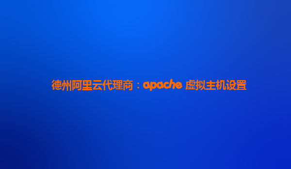 德州阿里云代理商：apache 虚拟主机设置