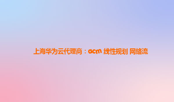 上海华为云代理商：acm 线性规划 网络流