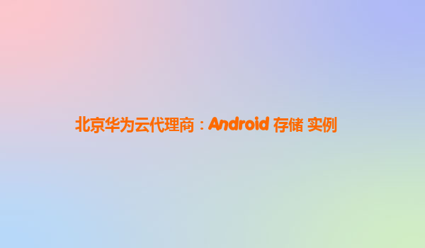 北京华为云代理商：Android 存储 实例