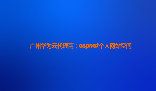 广州华为云代理商：aspnet个人网站空间