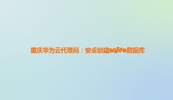 重庆华为云代理商：安卓创建sqlite数据库