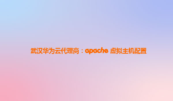 武汉华为云代理商：apache 虚拟主机配置