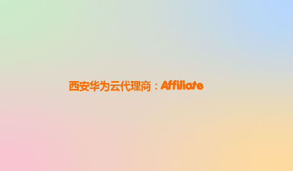 西安华为云代理商：Affiliate