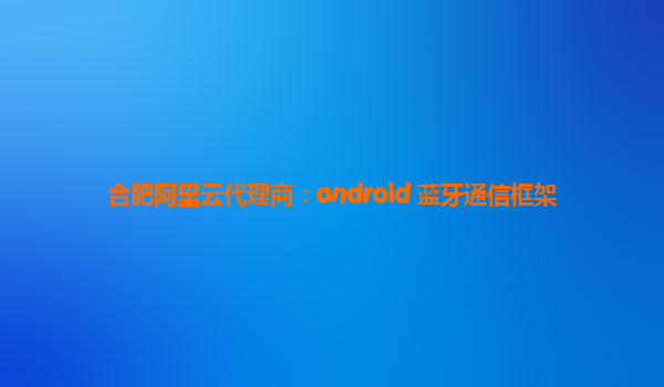 合肥阿里云代理商：android 蓝牙通信框架