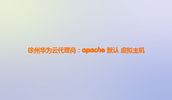 徐州华为云代理商：apache 默认 虚拟主机