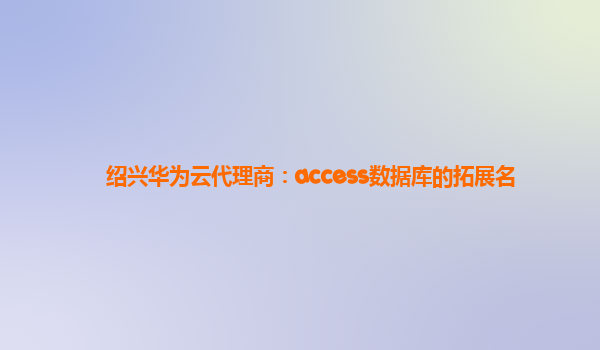绍兴华为云代理商：access数据库的拓展名