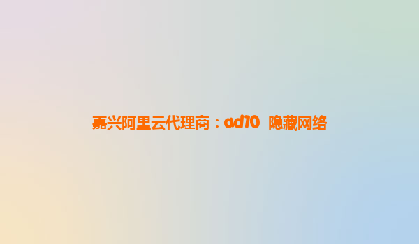 嘉兴阿里云代理商：ad10  隐藏网络