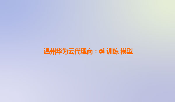 温州华为云代理商：ai 训练 模型