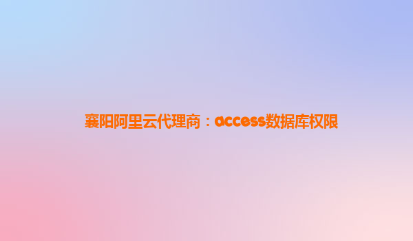 襄阳阿里云代理商：access数据库权限