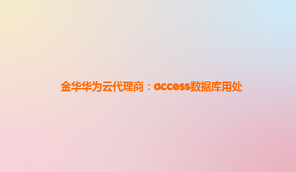 金华华为云代理商：access数据库用处