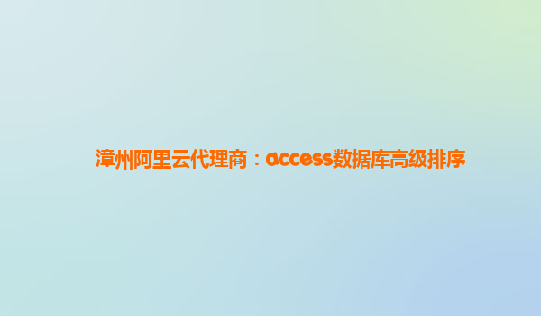 漳州阿里云代理商：access数据库高级排序