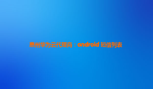 惠州华为云代理商：android 短信列表