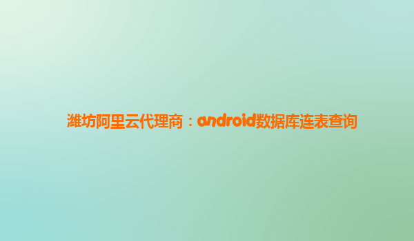 潍坊阿里云代理商：android数据库连表查询