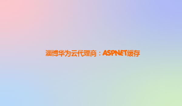 淄博华为云代理商：ASPNET缓存