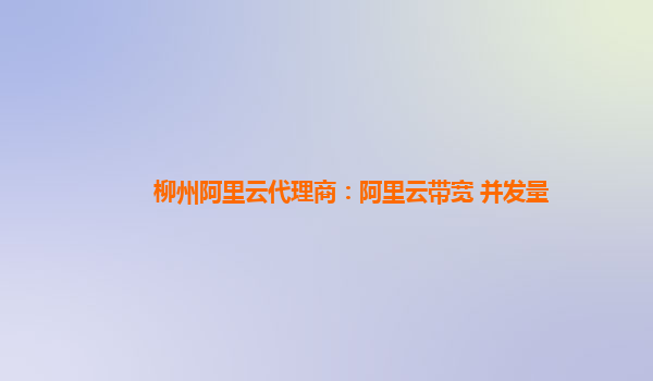 柳州阿里云代理商：阿里云带宽 并发量