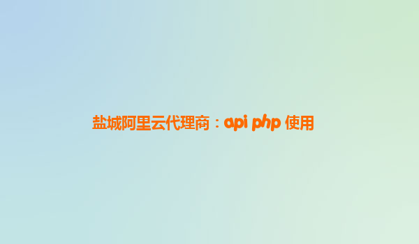 盐城阿里云代理商：api php 使用