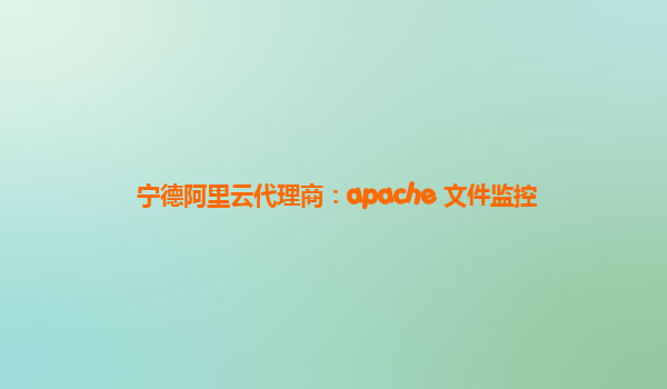 宁德阿里云代理商：apache 文件监控