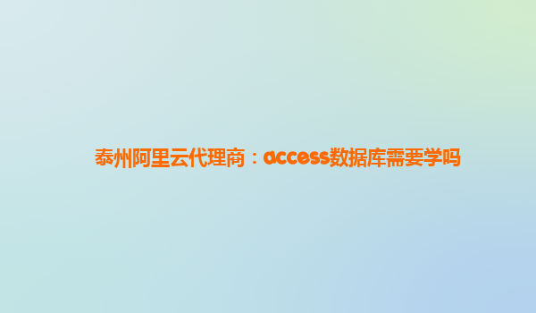 泰州阿里云代理商：access数据库需要学吗