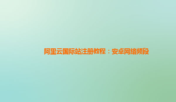 阿里云国际站注册教程：安卓网络频段