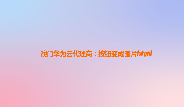 澳门华为云代理商：按钮变成图片html