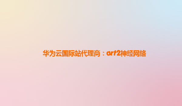 华为云国际站代理商：art2神经网络