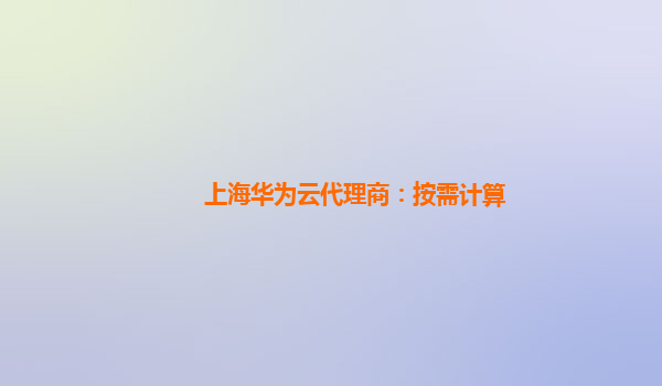 上海华为云代理商：按需计算