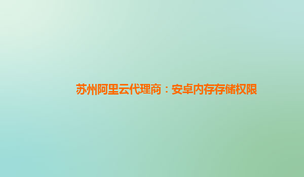 苏州阿里云代理商：安卓内存存储权限