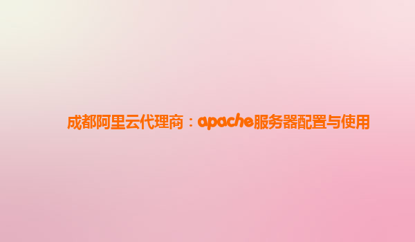 成都阿里云代理商：apache服务器配置与使用