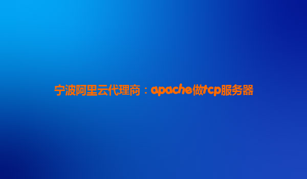 宁波阿里云代理商：apache做tcp服务器