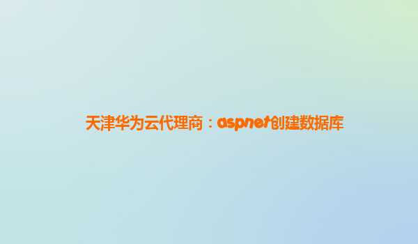 天津华为云代理商：aspnet创建数据库