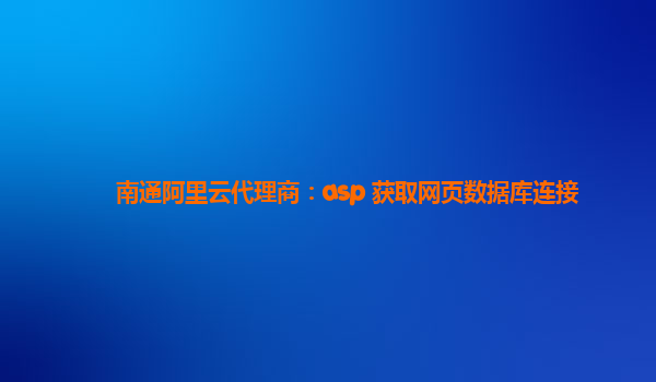 南通阿里云代理商：asp 获取网页数据库连接