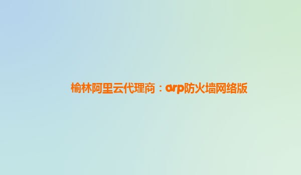 榆林阿里云代理商：arp防火墙网络版