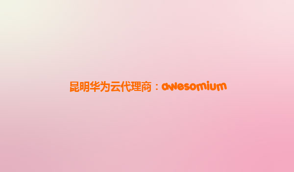 昆明华为云代理商：awesomium