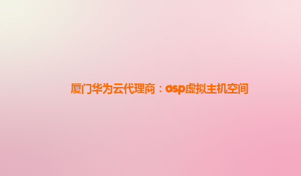 厦门华为云代理商：asp虚拟主机空间