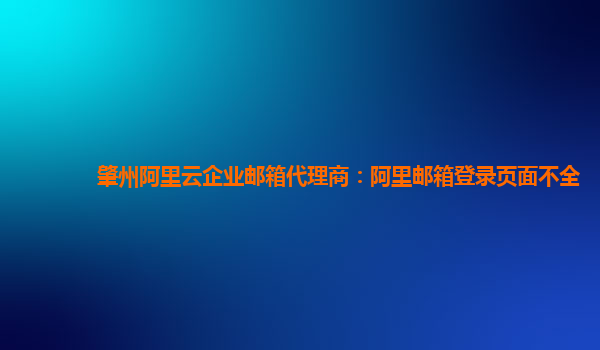 肇州阿里云企业邮箱代理商：阿里邮箱登录页面不全