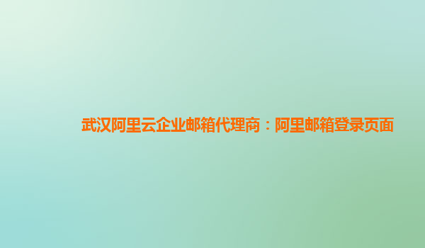 武汉阿里云企业邮箱代理商：阿里邮箱登录页面