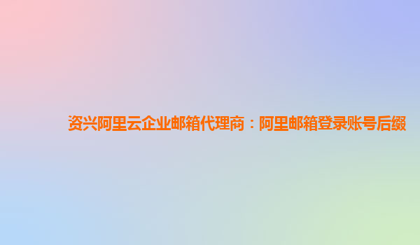 资兴阿里云企业邮箱代理商：阿里邮箱登录账号后缀