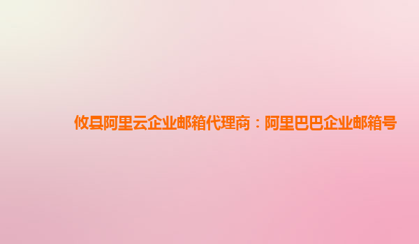 攸县阿里云企业邮箱代理商：阿里巴巴企业邮箱号