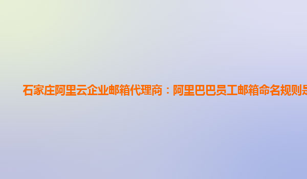 石家庄阿里云企业邮箱代理商：阿里巴巴员工邮箱命名规则是什么