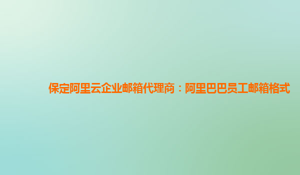 保定阿里云企业邮箱代理商：阿里巴巴员工邮箱格式