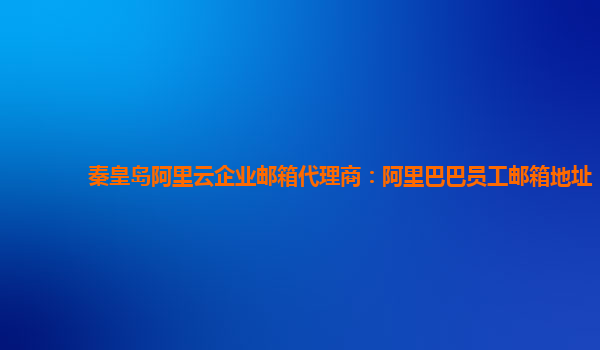 秦皇岛阿里云企业邮箱代理商：阿里巴巴员工邮箱地址