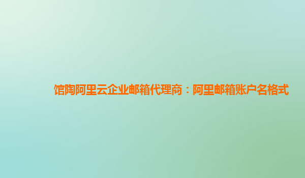 馆陶阿里云企业邮箱代理商：阿里邮箱账户名格式