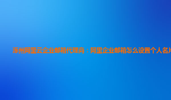 涿州阿里云企业邮箱代理商：阿里企业邮箱怎么设置个人名片显示